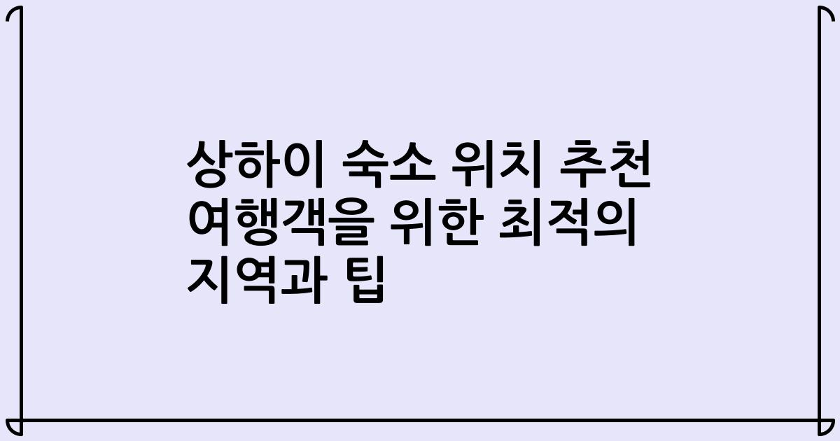 상하이 숙소 위치 추천 여행객을 위한 최적의 지역과 팁