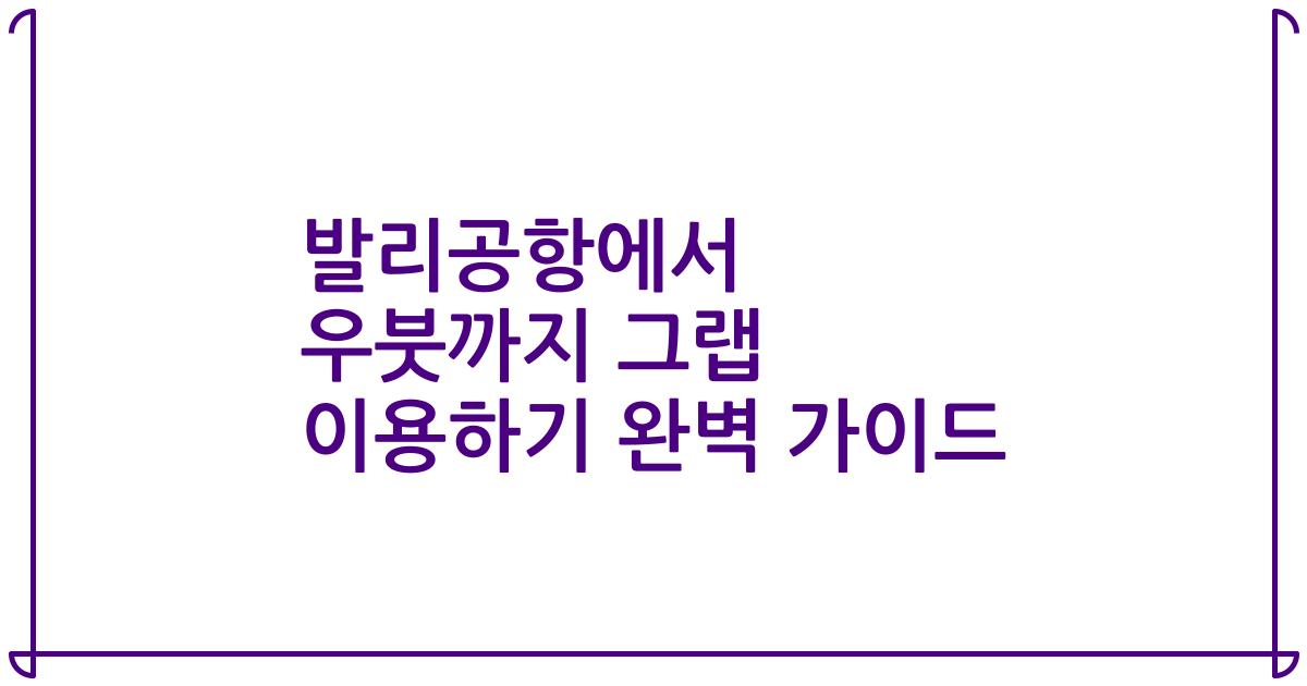 발리공항에서 우붓까지 그랩 이용하기 완벽 가이드