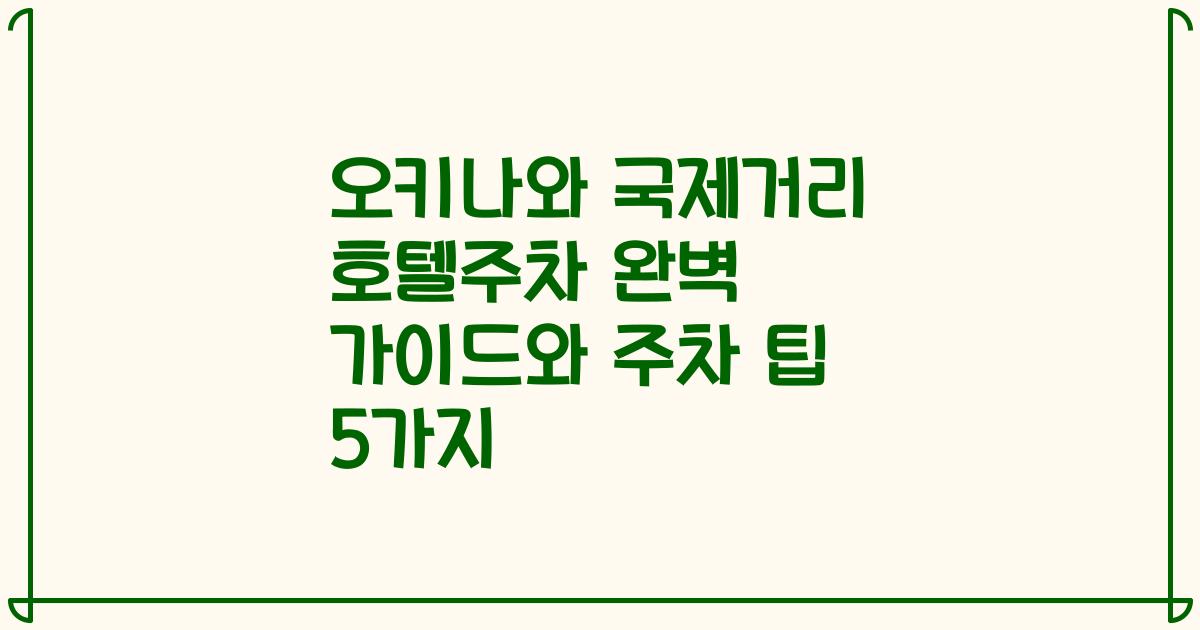 오키나와 국제거리 호텔주차 완벽 가이드와 주차 팁 5가지