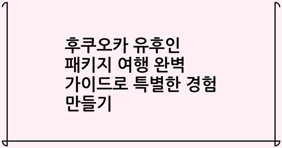 후쿠오카 유후인 패키지 여행 완벽 가이드로 특별한 경험 만들기