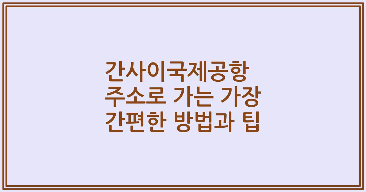 간사이국제공항 주소로 가는 가장 간편한 방법과 팁