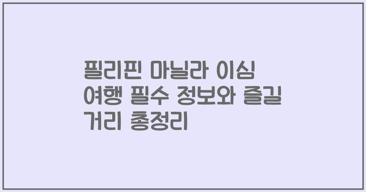 필리핀 마닐라 이심 여행 필수 정보와 즐길 거리 총정리