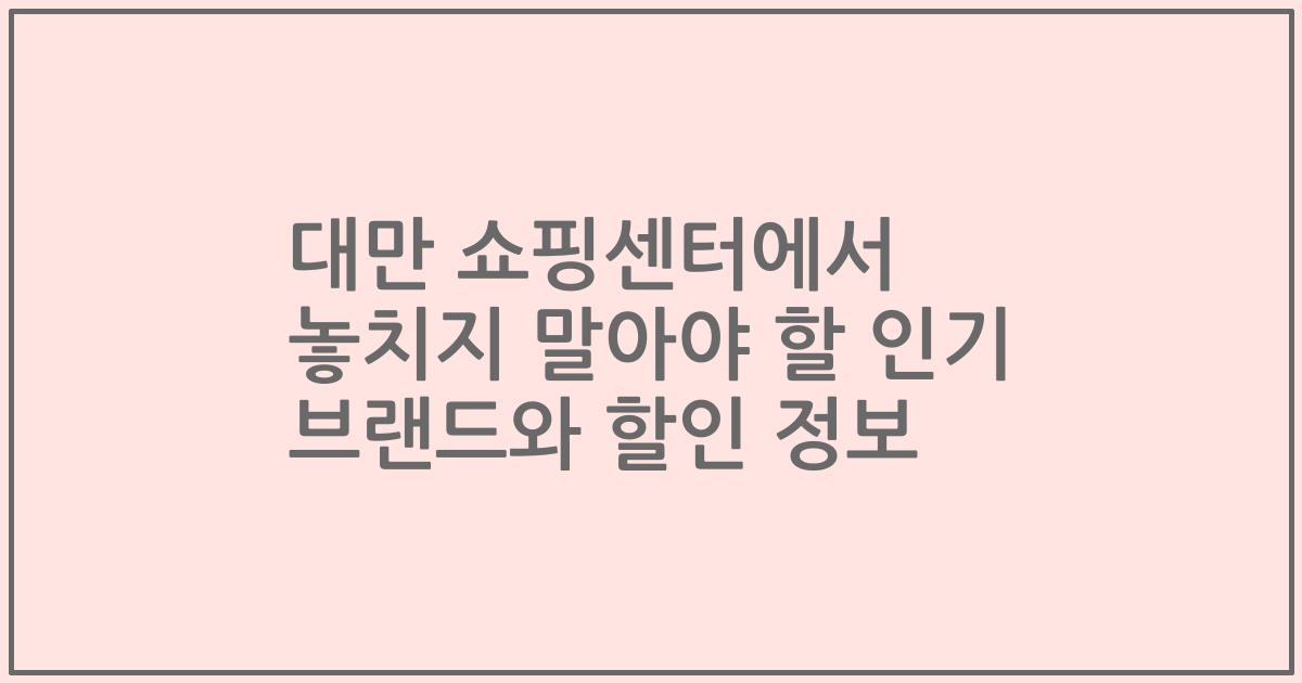 대만 쇼핑센터에서 놓치지 말아야 할 인기 브랜드와 할인 정보