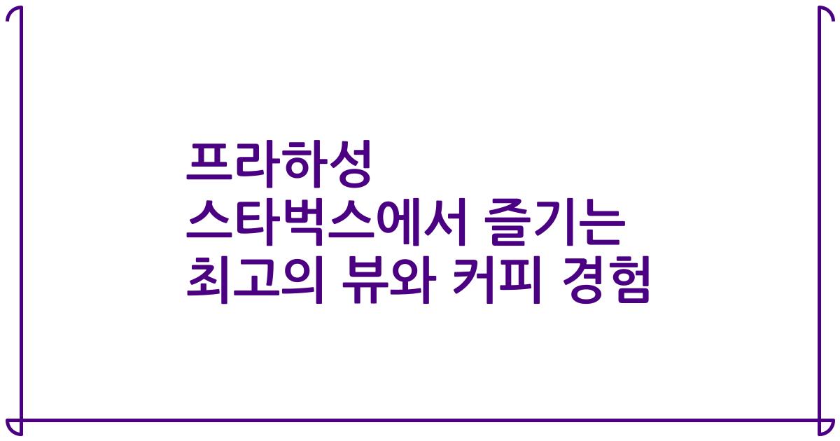 프라하성 스타벅스에서 즐기는 최고의 뷰와 커피 경험