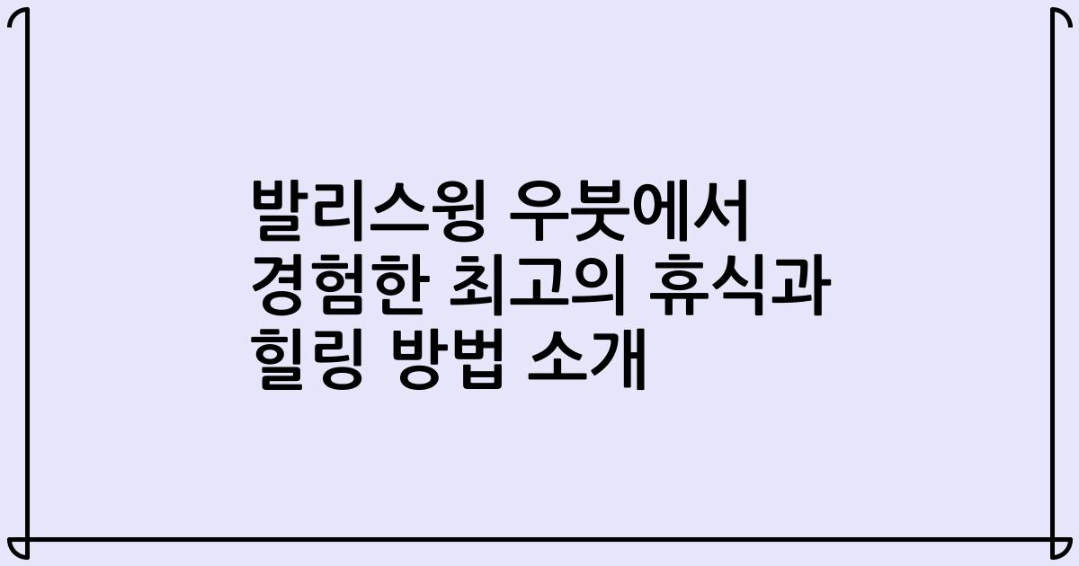 발리스윙 우붓에서 경험한 최고의 휴식과 힐링 방법 소개