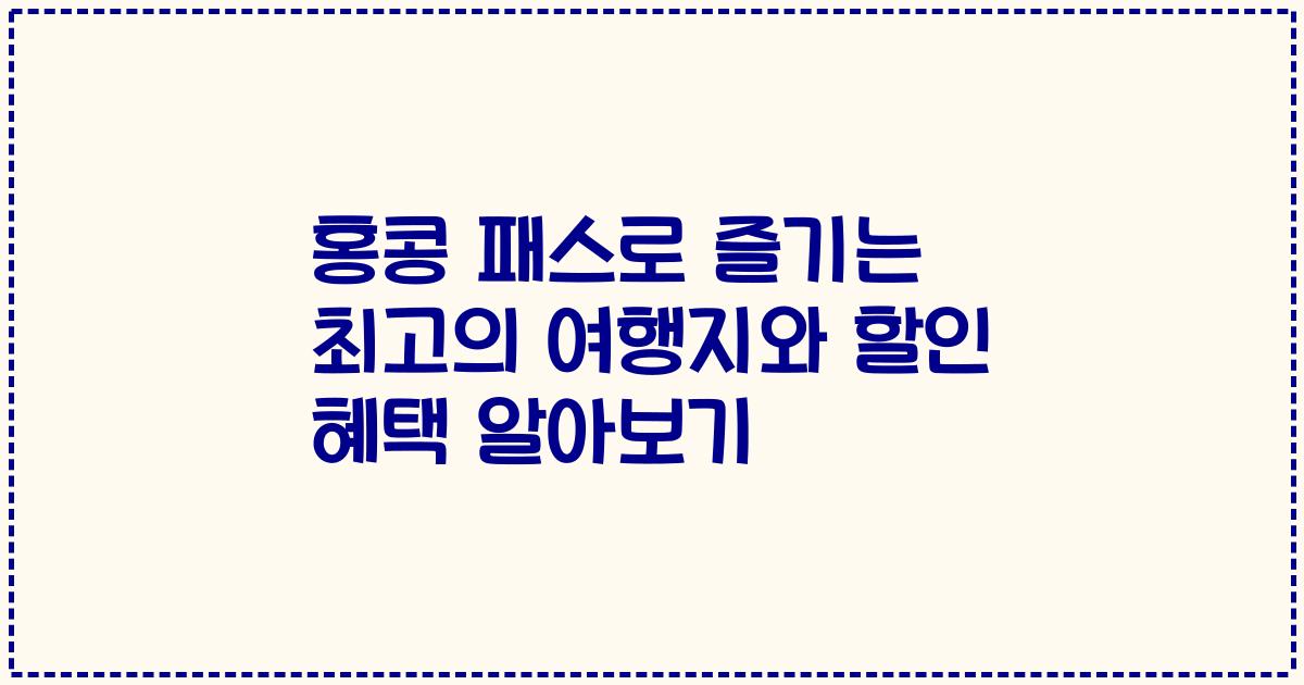 홍콩 패스로 즐기는 최고의 여행지와 할인 혜택 알아보기