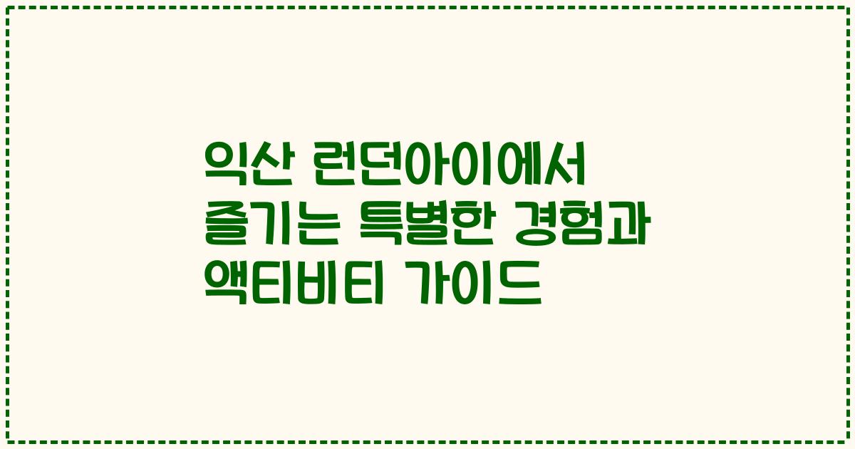 익산 런던아이에서 즐기는 특별한 경험과 액티비티 가이드