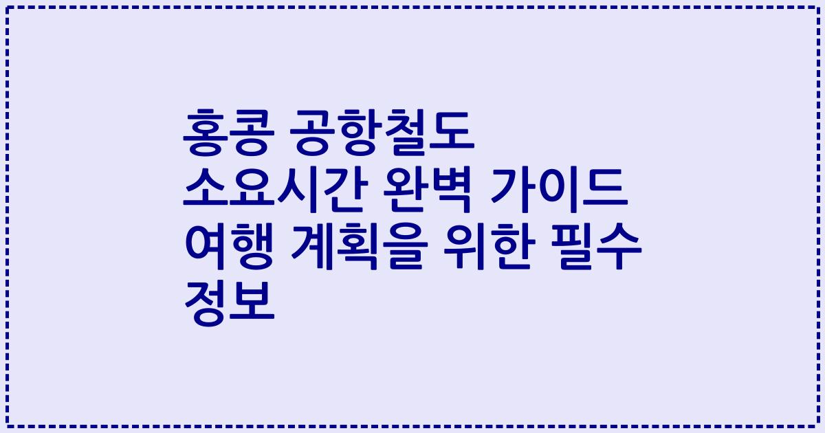 홍콩 공항철도 소요시간 완벽 가이드 여행 계획을 위한 필수 정보