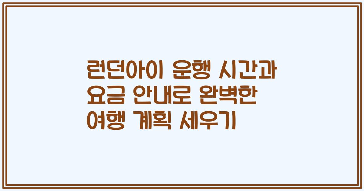 런던아이 운행 시간과 요금 안내로 완벽한 여행 계획 세우기