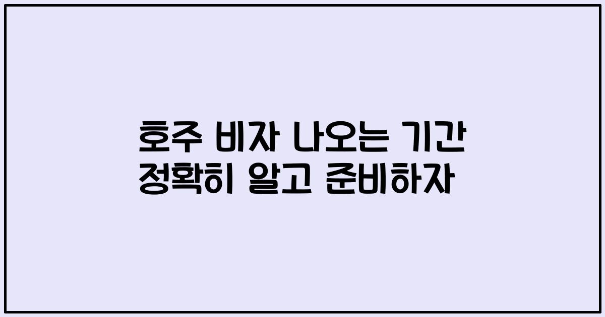 호주 비자 나오는 기간 정확히 알고 준비하자