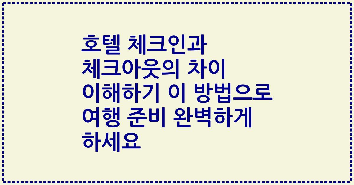 호텔 체크인과 체크아웃의 차이 이해하기 이 방법으로 여행 준비 완벽하게 하세요