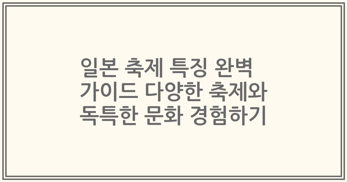 일본 축제 특징 완벽 가이드 다양한 축제와 독특한 문화 경험하기