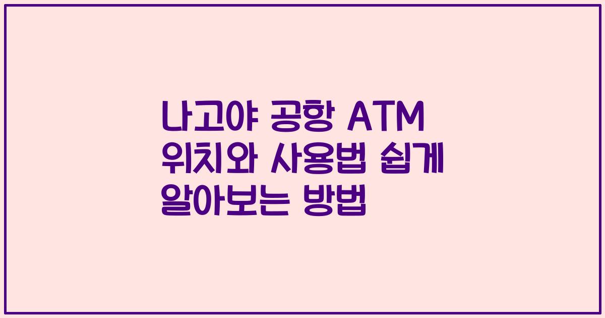 나고야 공항 ATM 위치와 사용법 쉽게 알아보는 방법