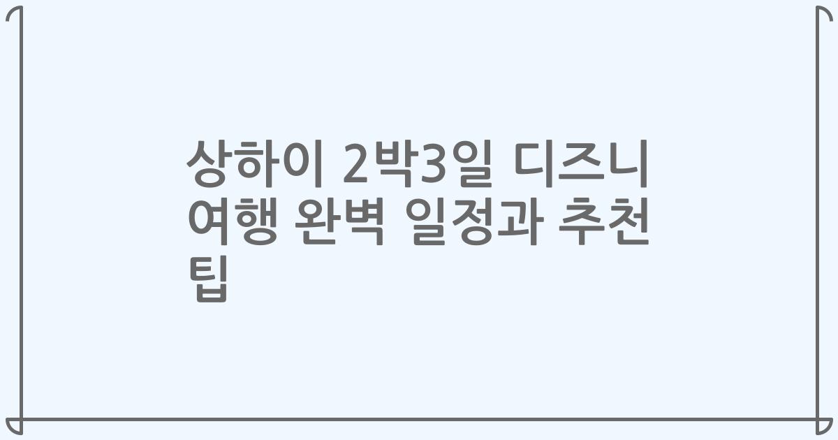 상하이 2박3일 디즈니 여행 완벽 일정과 추천 팁