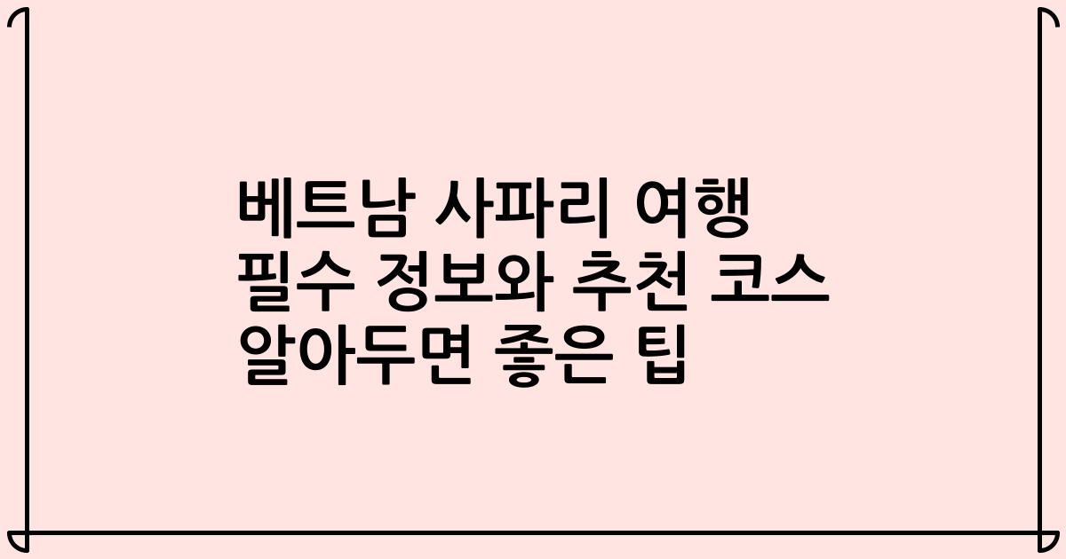 베트남 사파리 여행 필수 정보와 추천 코스 알아두면 좋은 팁