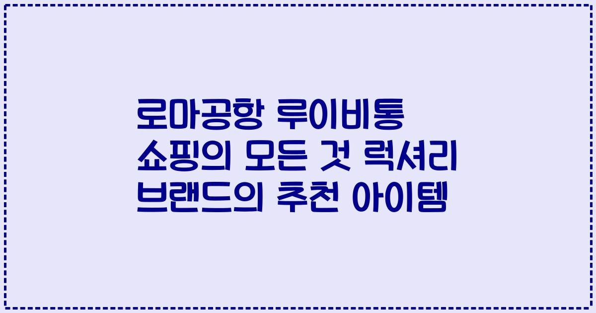 로마공항 루이비통 쇼핑의 모든 것 럭셔리 브랜드의 추천 아이템