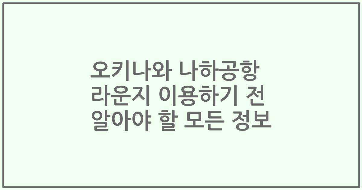 오키나와 나하공항 라운지 이용하기 전 알아야 할 모든 정보