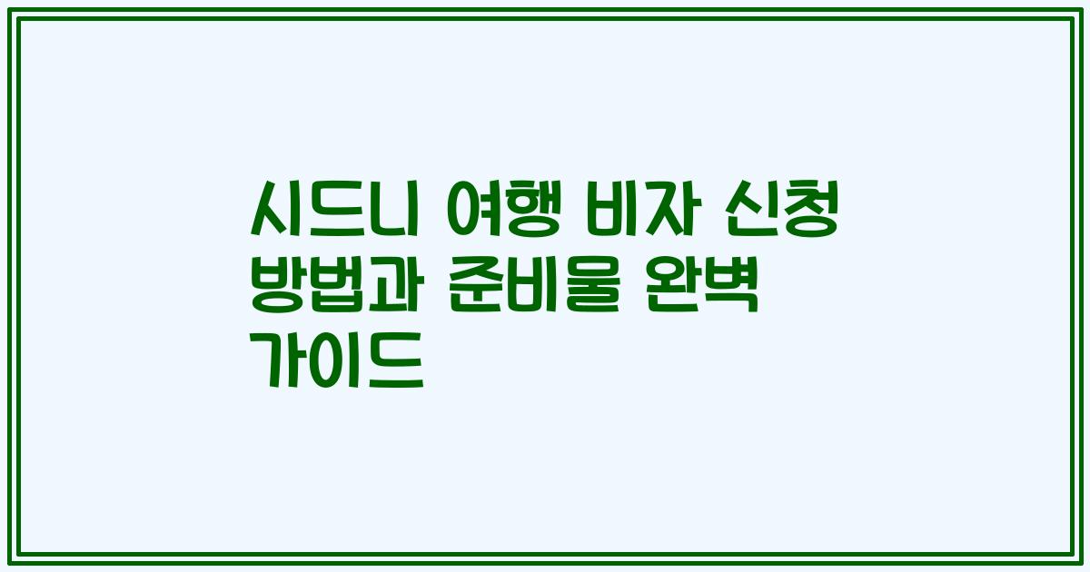 시드니 여행 비자 신청 방법과 준비물 완벽 가이드