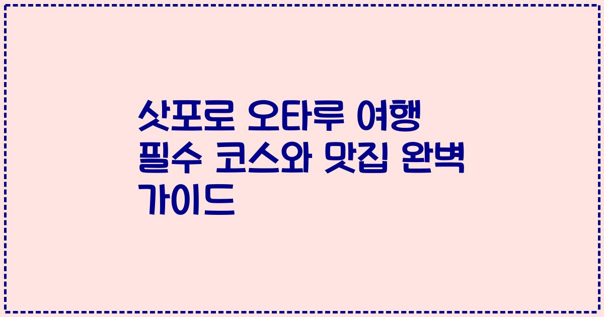 삿포로 오타루 여행 필수 코스와 맛집 완벽 가이드