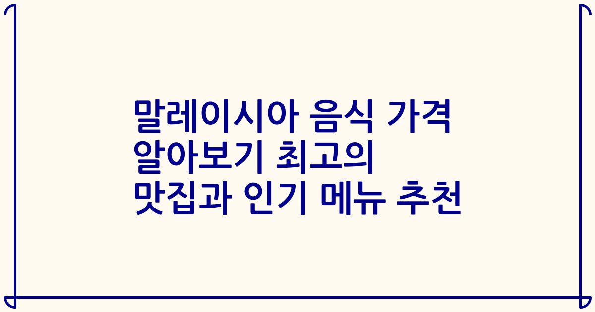 말레이시아 음식 가격 알아보기 최고의 맛집과 인기 메뉴 추천
