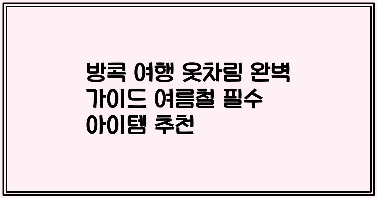 방콕 여행 옷차림 완벽 가이드 여름철 필수 아이템 추천