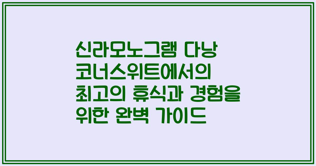 신라모노그램 다낭 코너스위트에서의 최고의 휴식과 경험을 위한 완벽 가이드