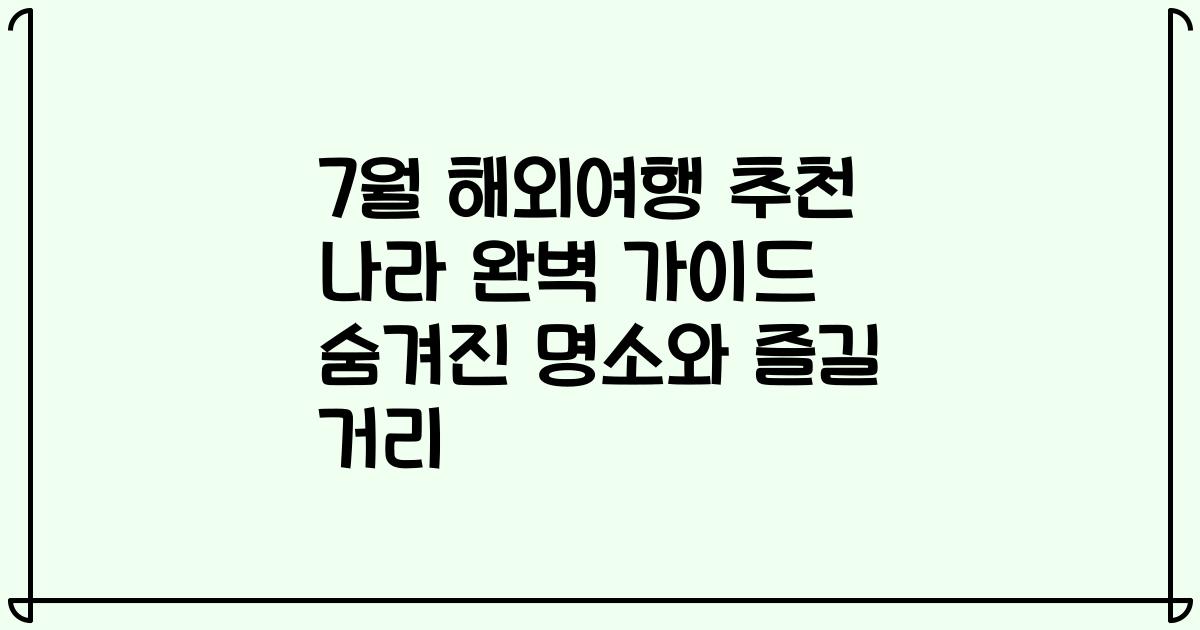 7월 해외여행 추천 나라 완벽 가이드 숨겨진 명소와 즐길 거리