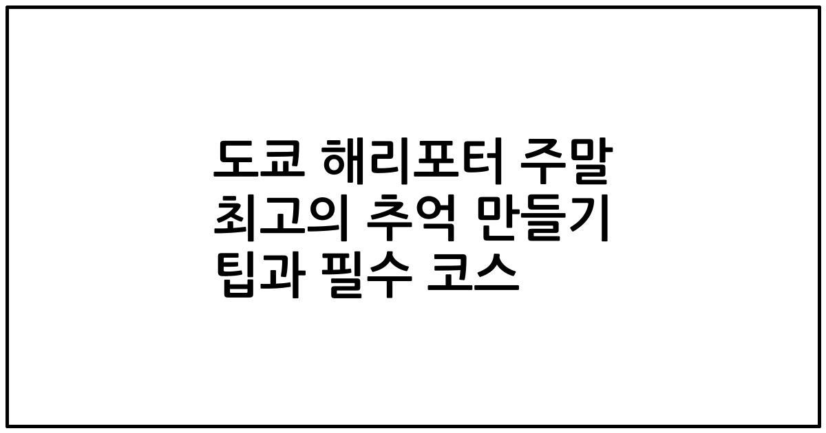 도쿄 해리포터 주말 최고의 추억 만들기 팁과 필수 코스