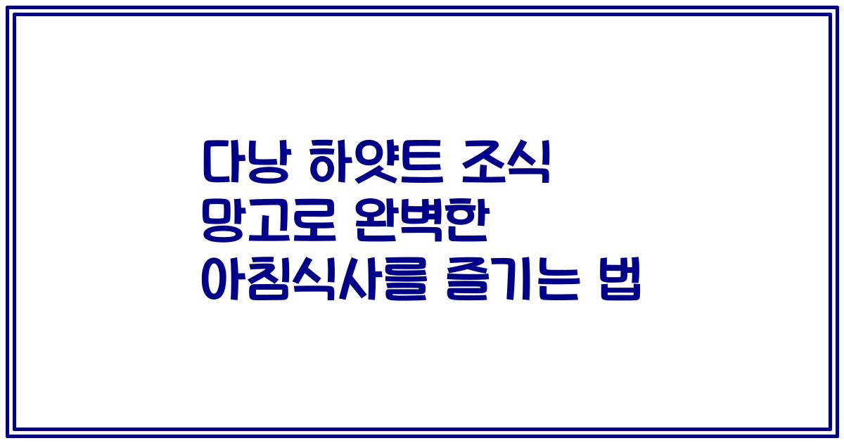 다낭 하얏트 조식 망고로 완벽한 아침식사를 즐기는 법