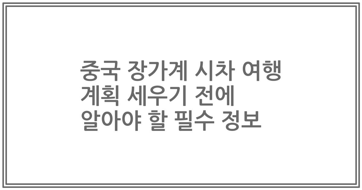 중국 장가계 시차 여행 계획 세우기 전에 알아야 할 필수 정보