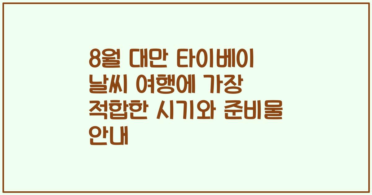 8월 대만 타이베이 날씨 여행에 가장 적합한 시기와 준비물 안내