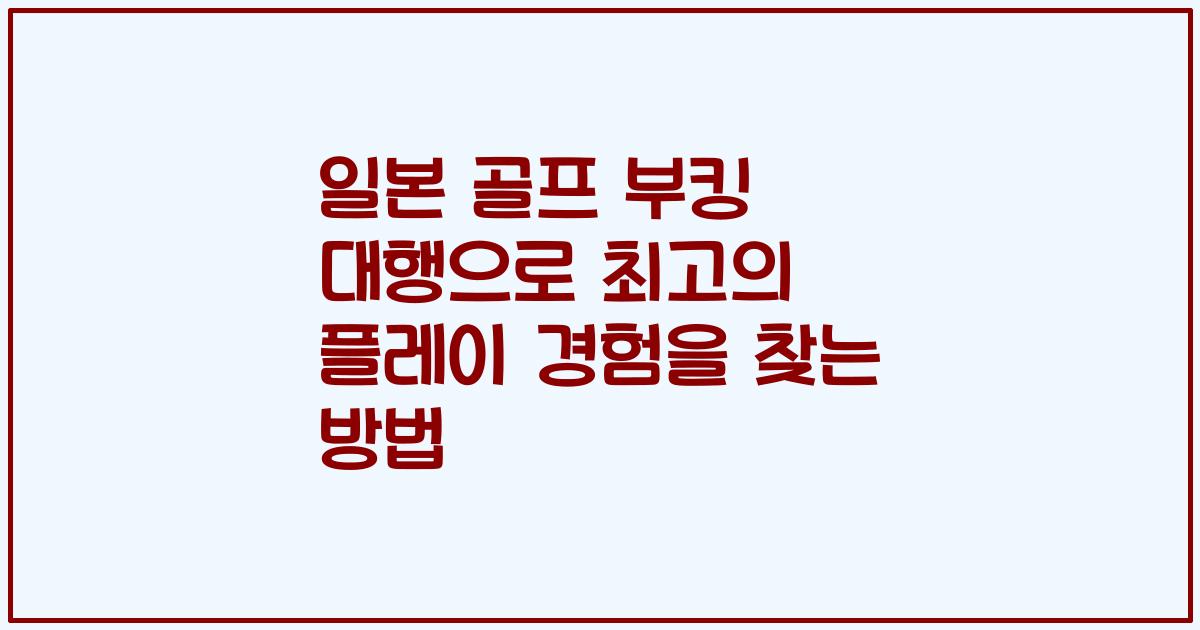 일본 골프 부킹 대행으로 최고의 플레이 경험을 찾는 방법