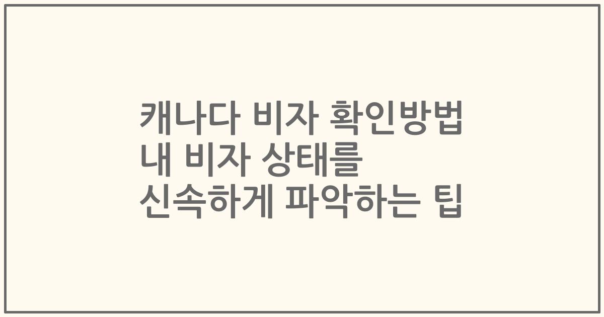 캐나다 비자 확인방법 내 비자 상태를 신속하게 파악하는 팁