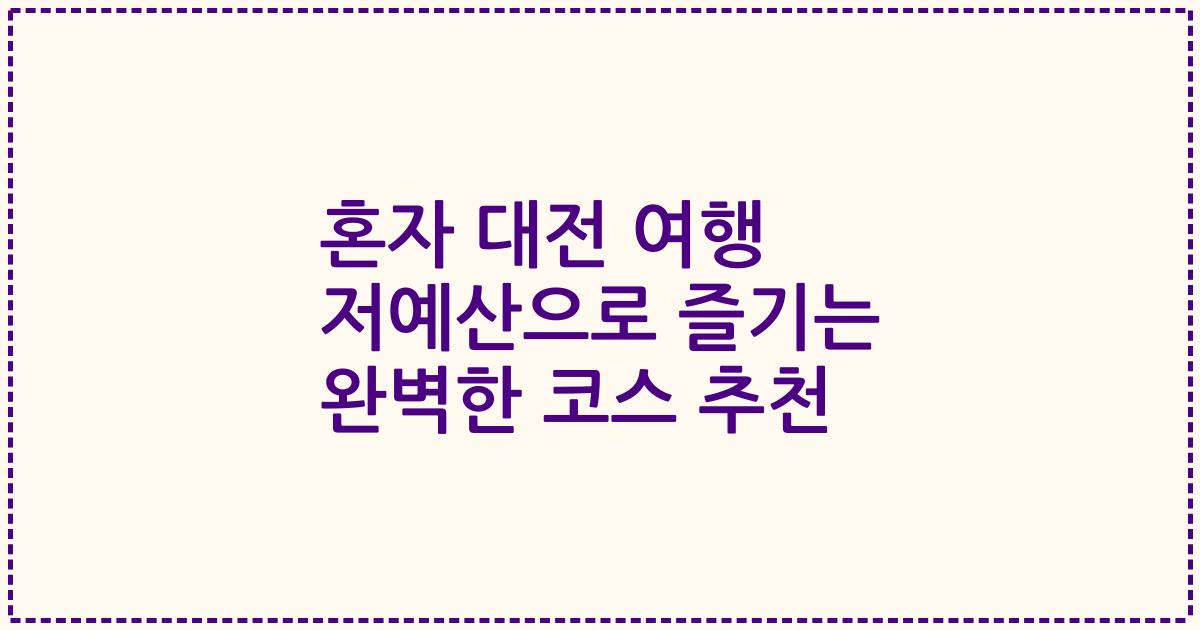혼자 대전 여행 저예산으로 즐기는 완벽한 코스 추천