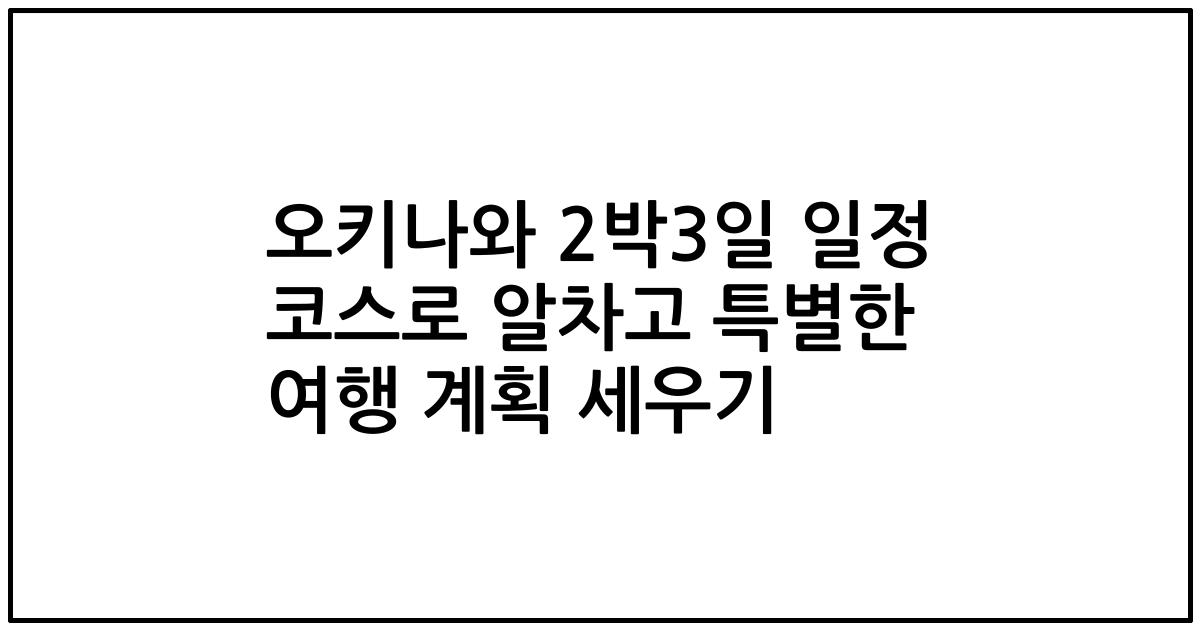 오키나와 2박3일 일정 코스로 알차고 특별한 여행 계획 세우기