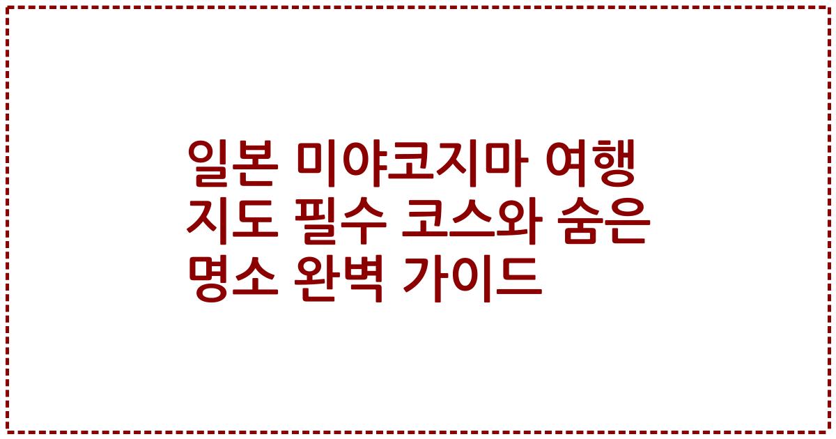 일본 미야코지마 여행 지도 필수 코스와 숨은 명소 완벽 가이드