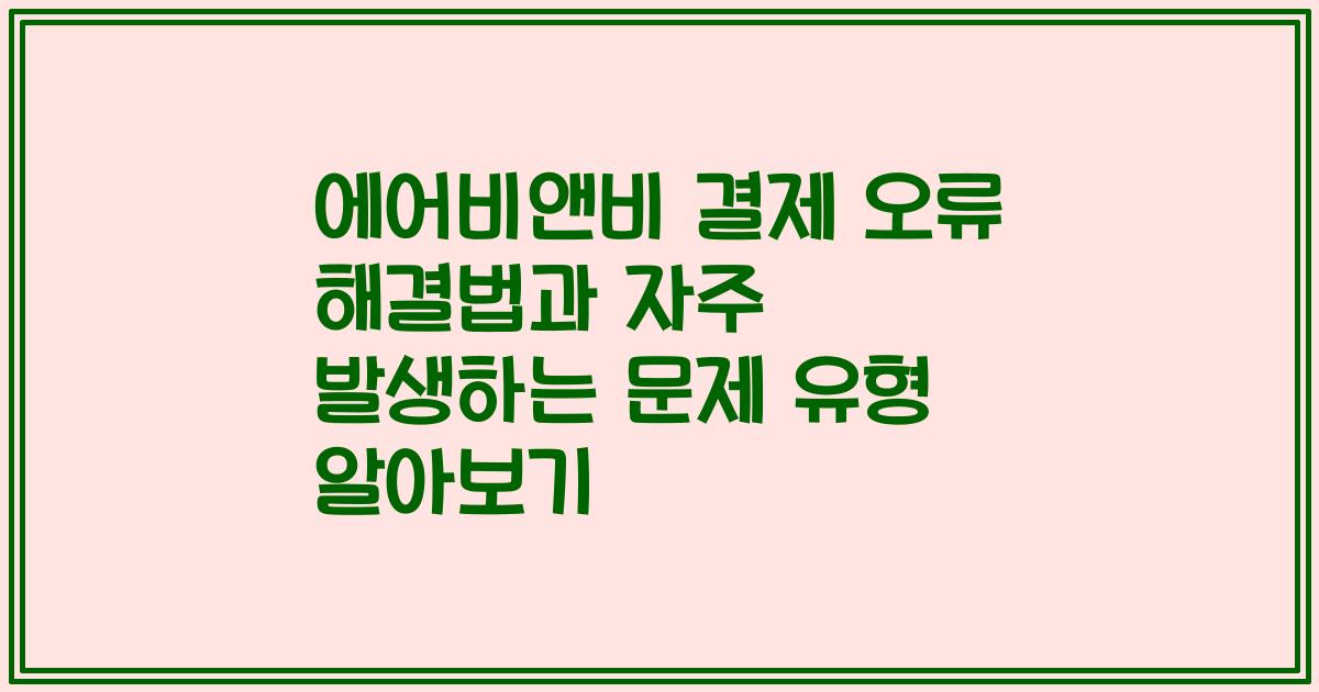에어비앤비 결제 오류 해결법과 자주 발생하는 문제 유형 알아보기