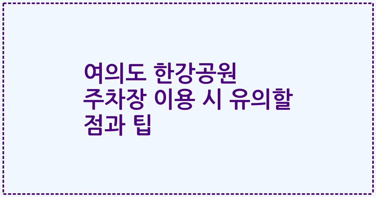 여의도 한강공원 주차장 이용 시 유의할 점과 팁