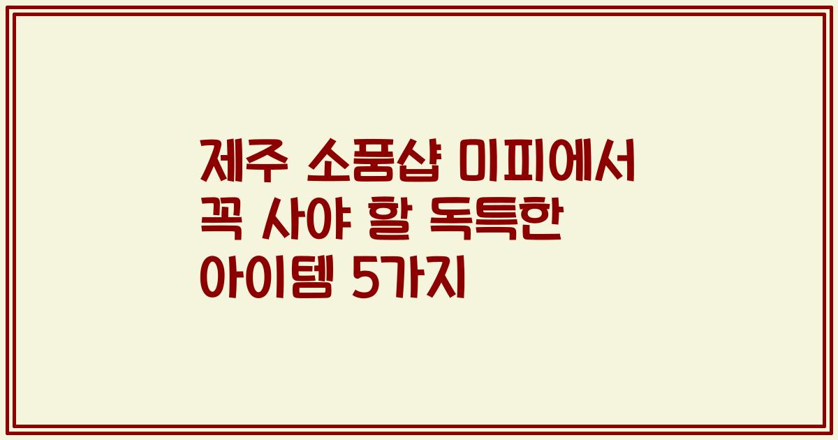 제주 소품샵 미피에서 꼭 사야 할 독특한 아이템 5가지
