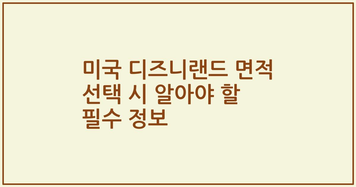 미국 디즈니랜드 면적 선택 시 알아야 할 필수 정보