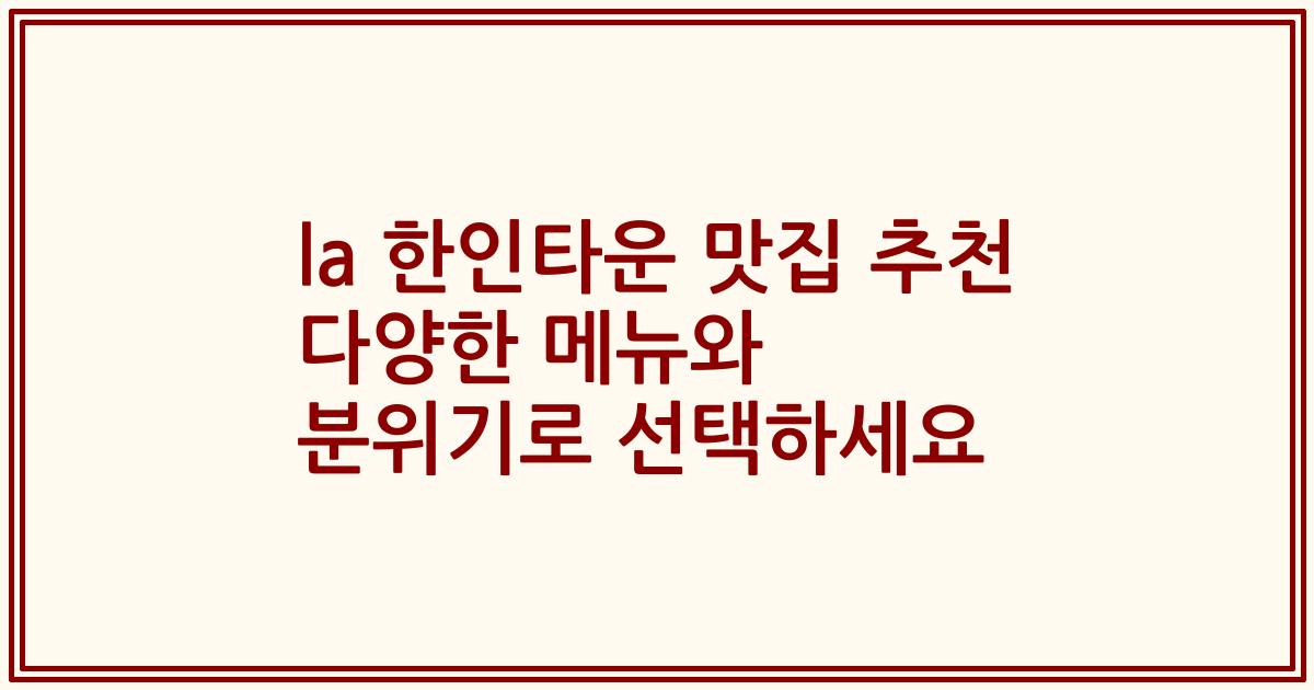 la 한인타운 맛집 추천 다양한 메뉴와 분위기로 선택하세요