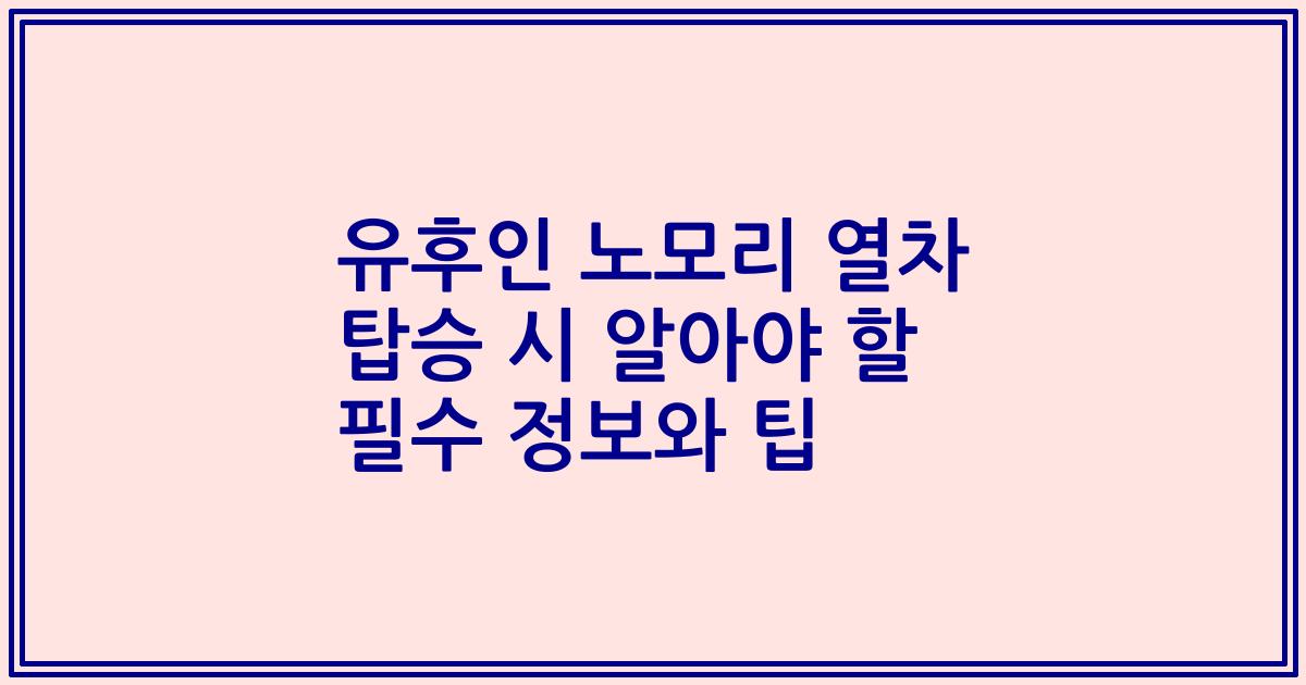 유후인 노모리 열차 탑승 시 알아야 할 필수 정보와 팁