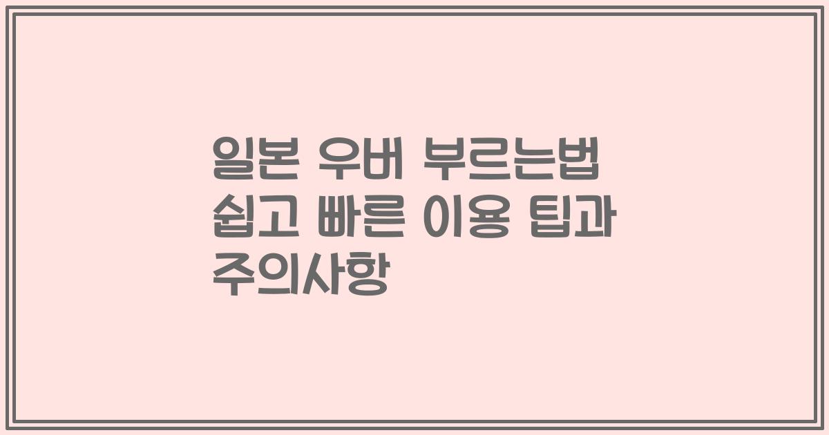일본 우버 부르는법 쉽고 빠른 이용 팁과 주의사항