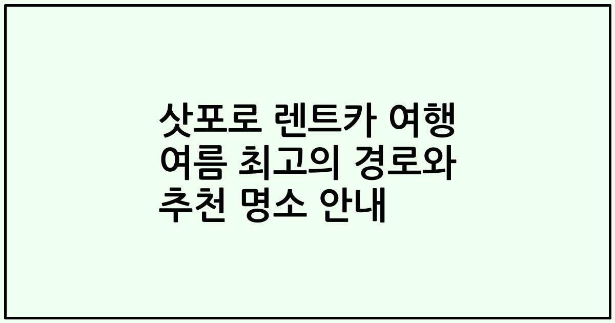 삿포로 렌트카 여행 여름 최고의 경로와 추천 명소 안내