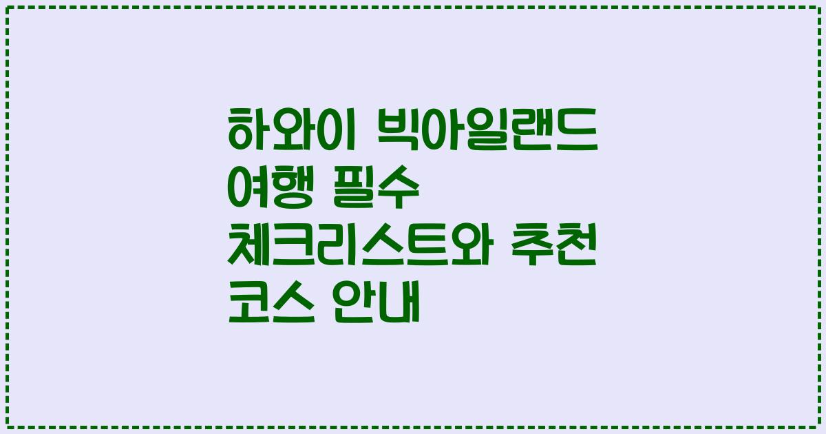 하와이 빅아일랜드 여행 필수 체크리스트와 추천 코스 안내