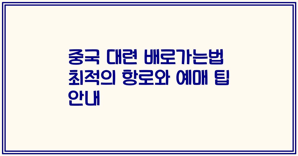 중국 대련 배로가는법 최적의 항로와 예매 팁 안내