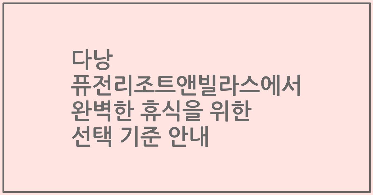 다낭 퓨전리조트앤빌라스에서 완벽한 휴식을 위한 선택 기준 안내