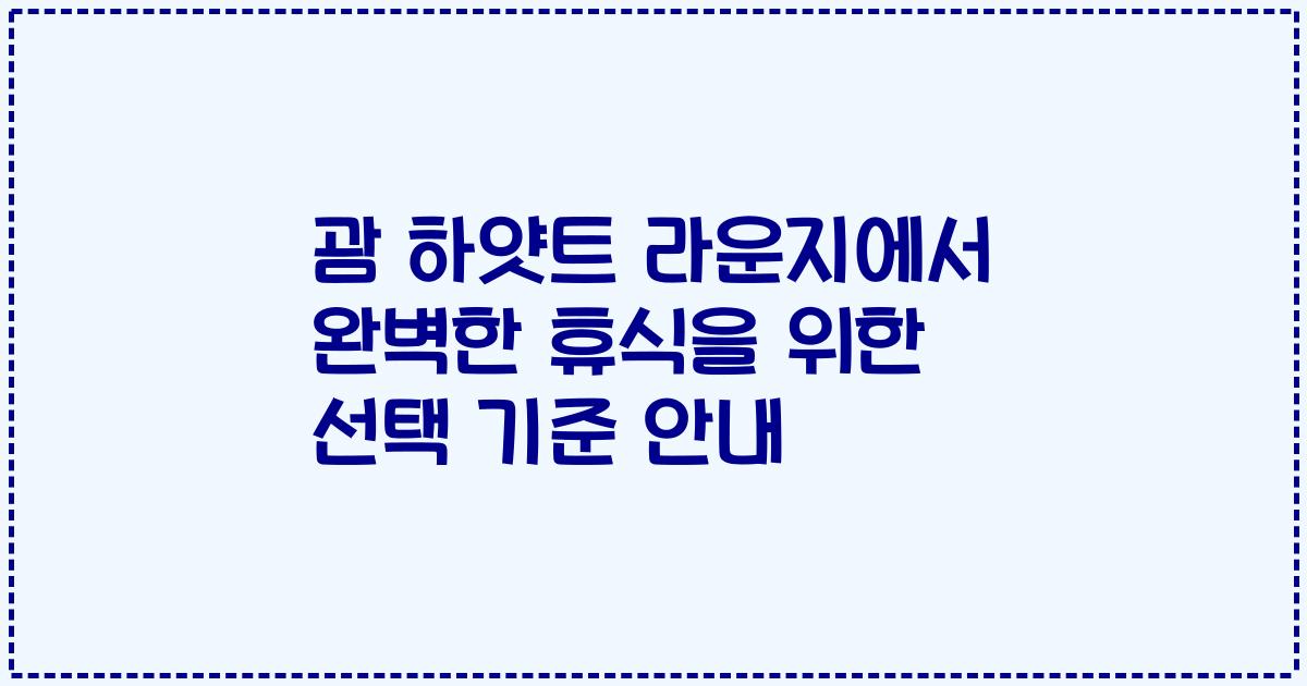 괌 하얏트 라운지에서 완벽한 휴식을 위한 선택 기준 안내