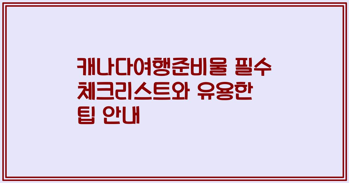 캐나다여행준비물 필수 체크리스트와 유용한 팁 안내