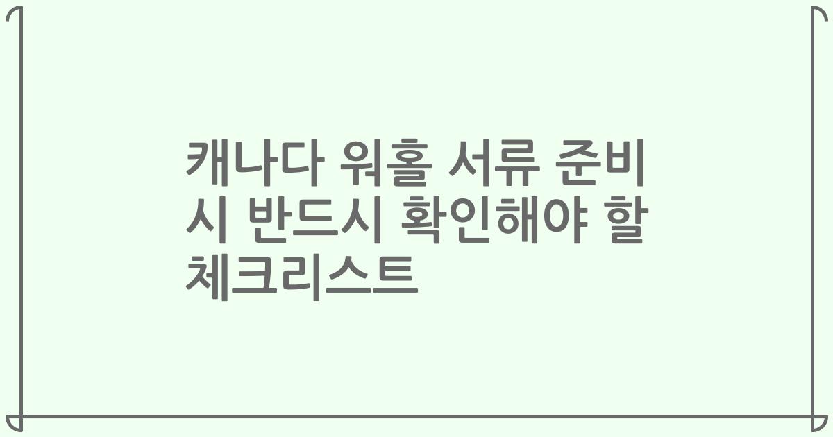캐나다 워홀 서류 준비 시 반드시 확인해야 할 체크리스트
